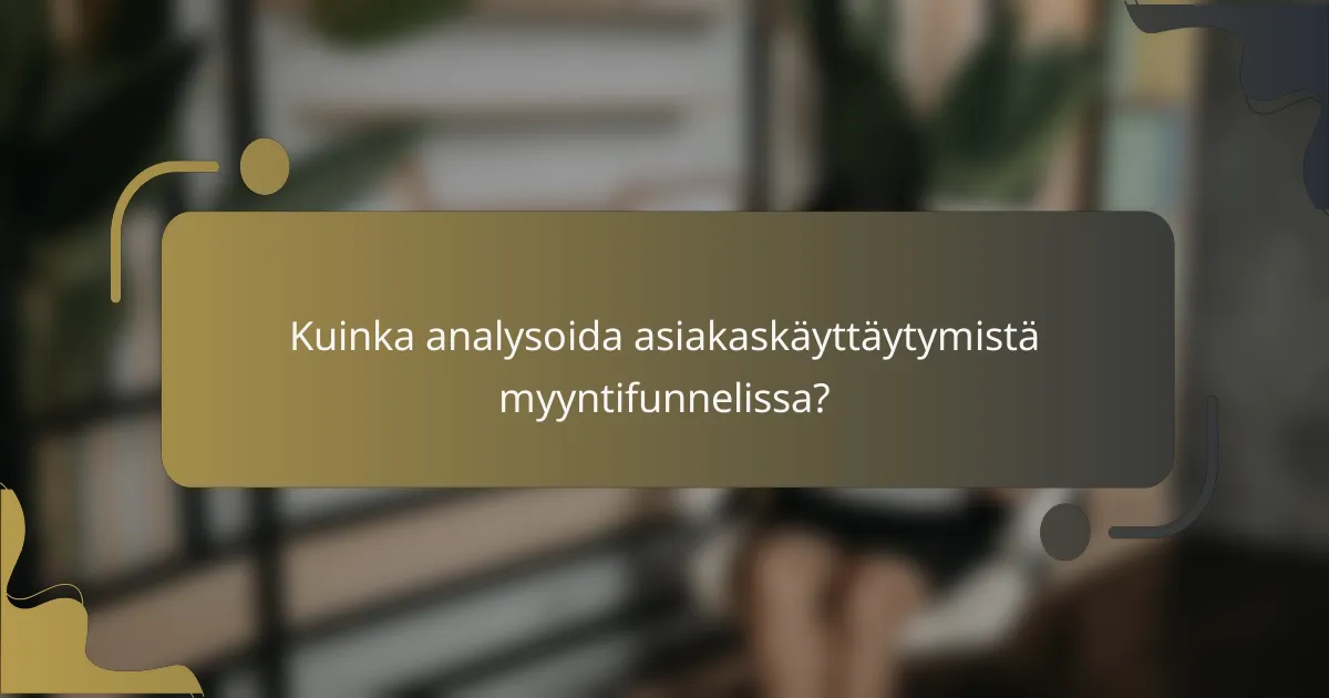 Kuinka analysoida asiakaskäyttäytymistä myyntifunnelissa?