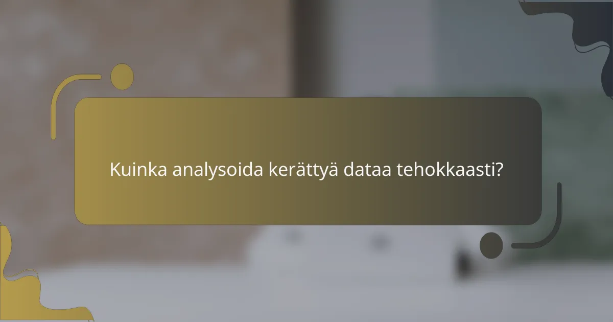 Kuinka analysoida kerättyä dataa tehokkaasti?