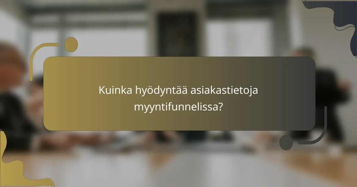 Kuinka hyödyntää asiakastietoja myyntifunnelissa?