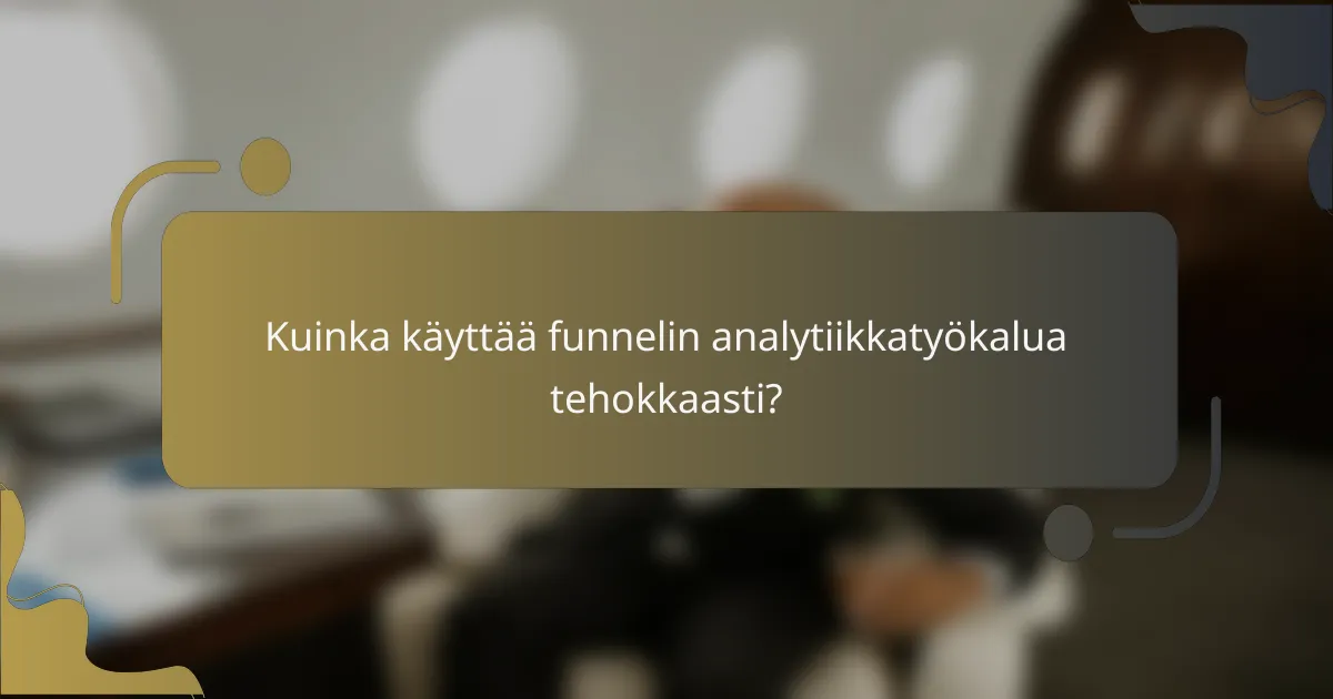 Kuinka käyttää funnelin analytiikkatyökalua tehokkaasti?