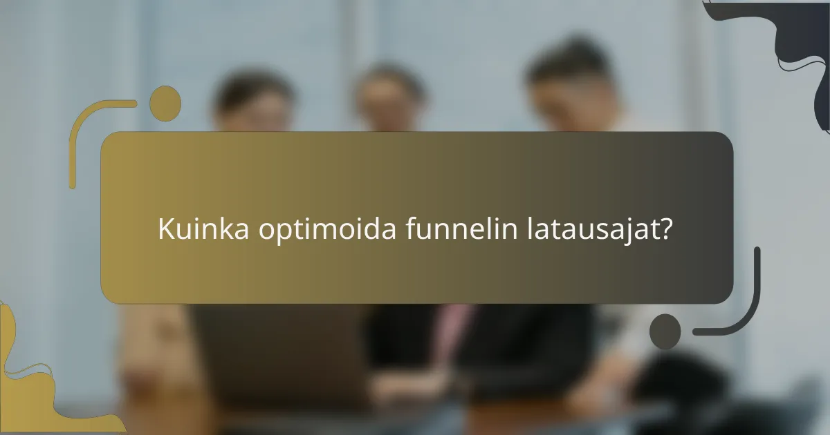Kuinka optimoida funnelin latausajat?