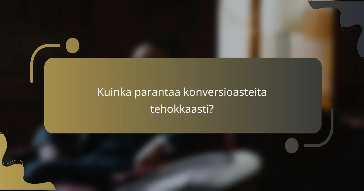 Kuinka parantaa konversioasteita tehokkaasti?