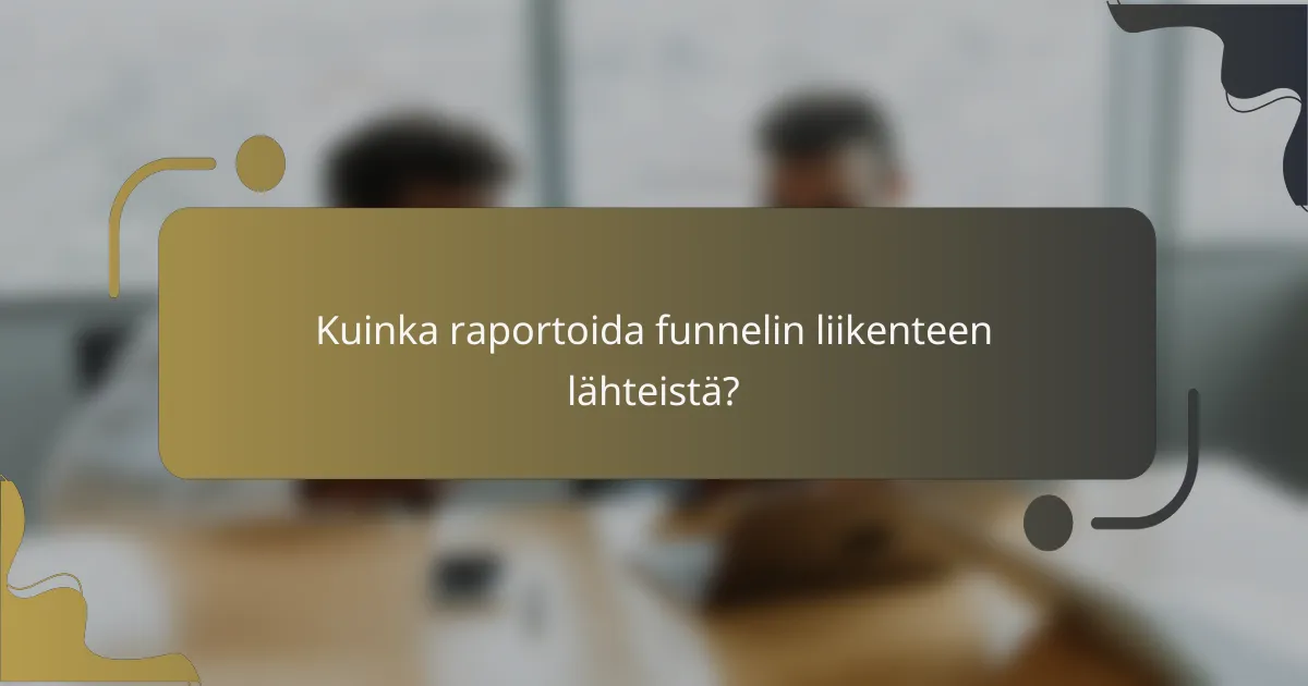 Kuinka raportoida funnelin liikenteen lähteistä?