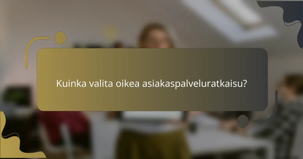Kuinka valita oikea asiakaspalveluratkaisu?
