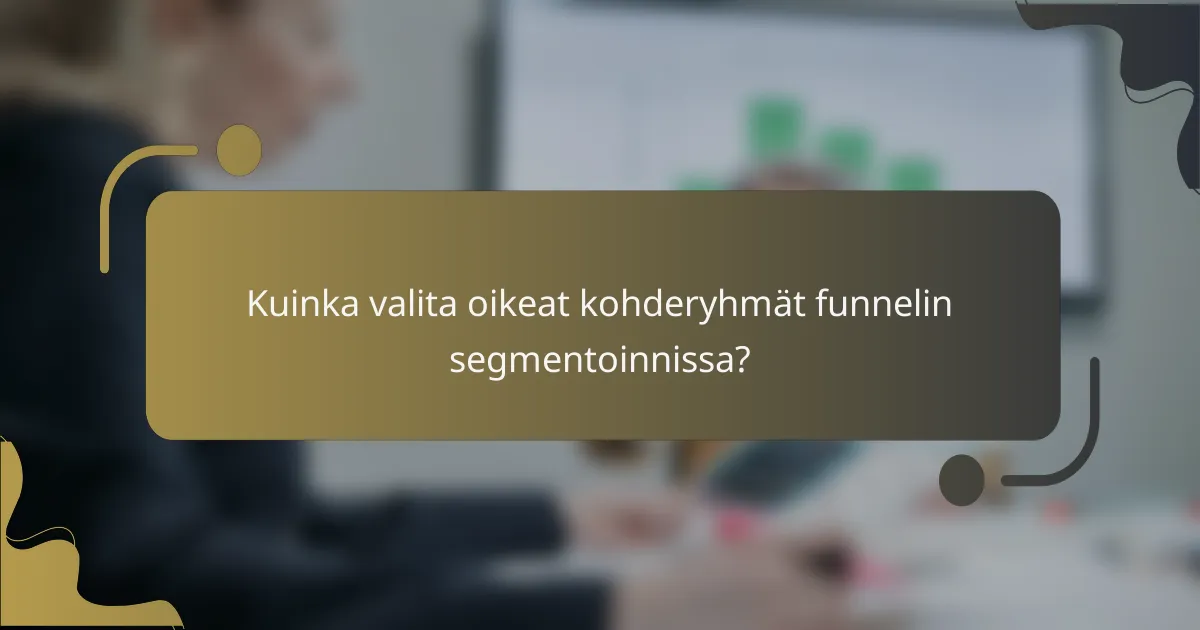 Kuinka valita oikeat kohderyhmät funnelin segmentoinnissa?