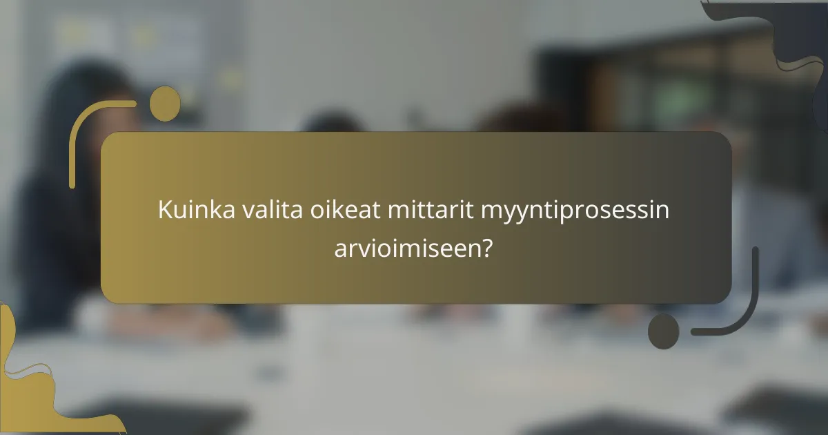 Kuinka valita oikeat mittarit myyntiprosessin arvioimiseen?