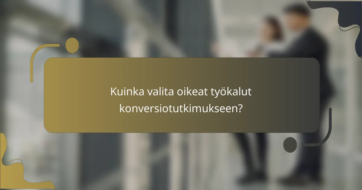Kuinka valita oikeat työkalut konversiotutkimukseen?