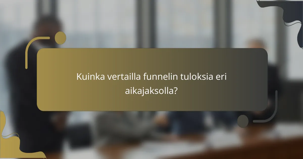 Kuinka vertailla funnelin tuloksia eri aikajaksolla?