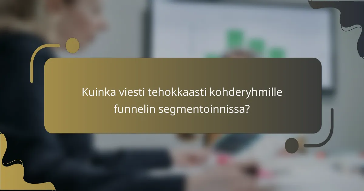 Kuinka viesti tehokkaasti kohderyhmille funnelin segmentoinnissa?