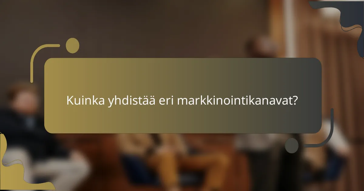 Kuinka yhdistää eri markkinointikanavat?