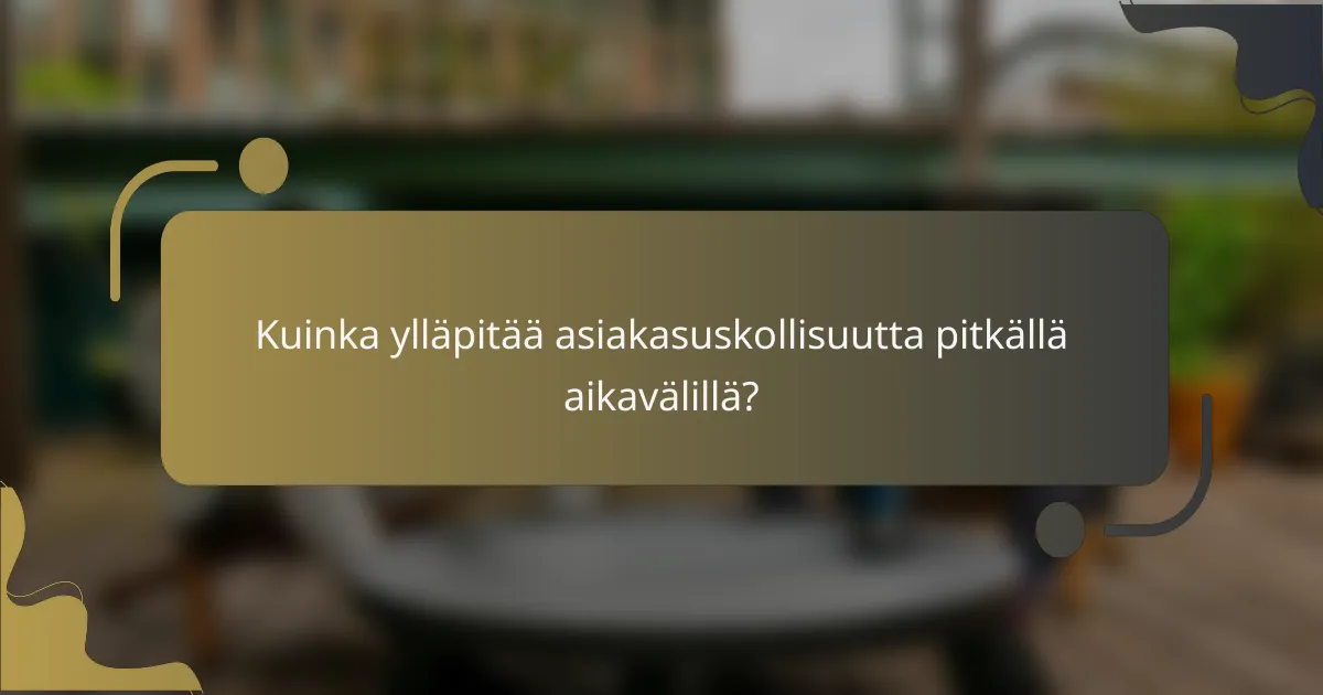 Kuinka ylläpitää asiakasuskollisuutta pitkällä aikavälillä?