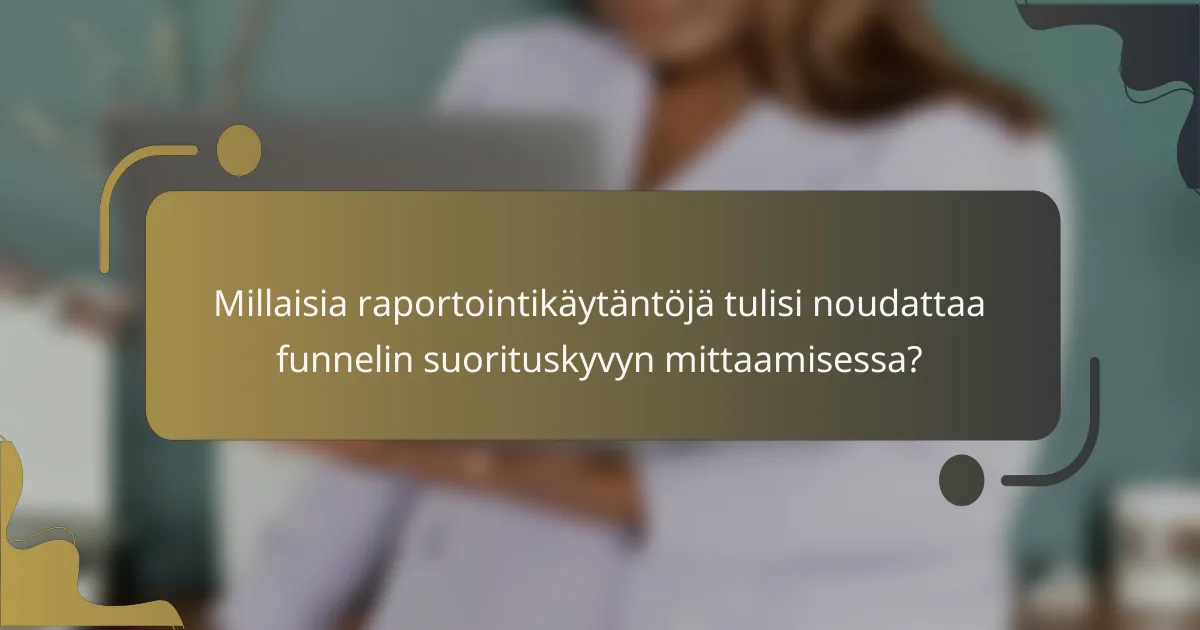 Millaisia raportointikäytäntöjä tulisi noudattaa funnelin suorituskyvyn mittaamisessa?