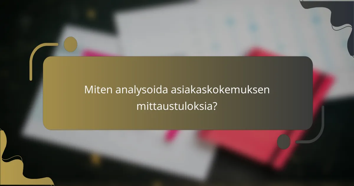 Miten analysoida asiakaskokemuksen mittaustuloksia?