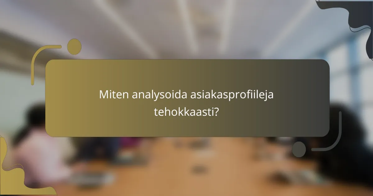 Miten analysoida asiakasprofiileja tehokkaasti?