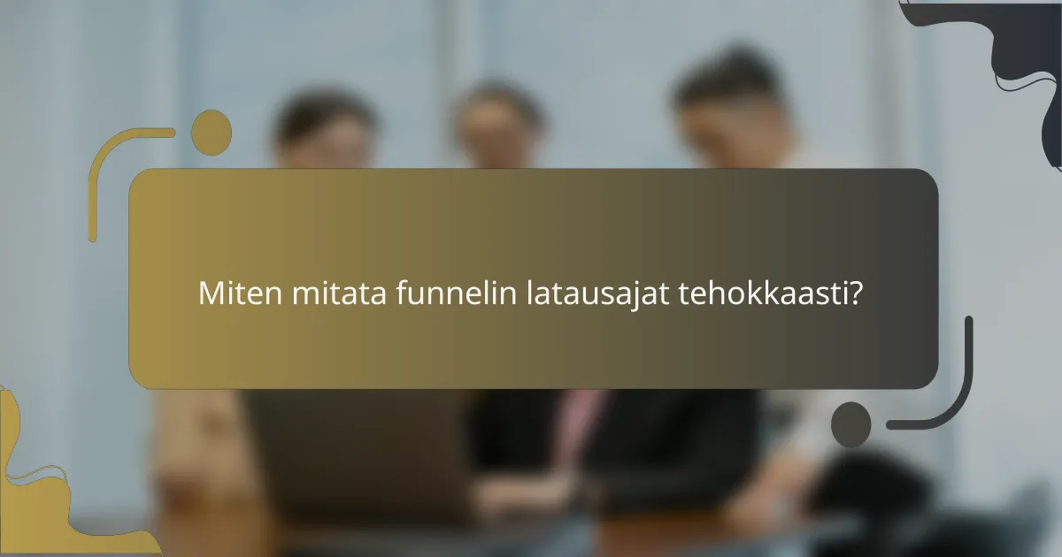 Miten mitata funnelin latausajat tehokkaasti?