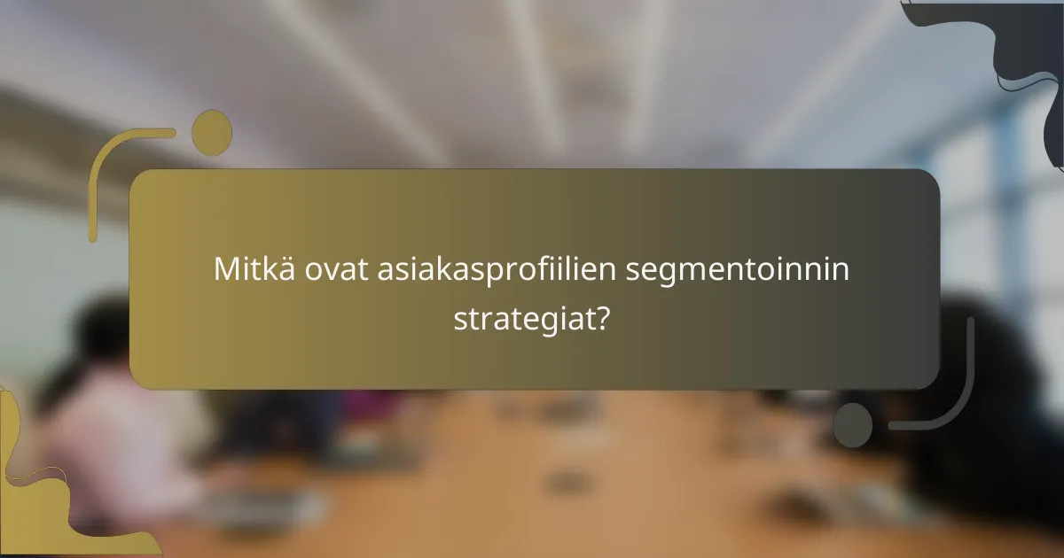 Mitkä ovat asiakasprofiilien segmentoinnin strategiat?