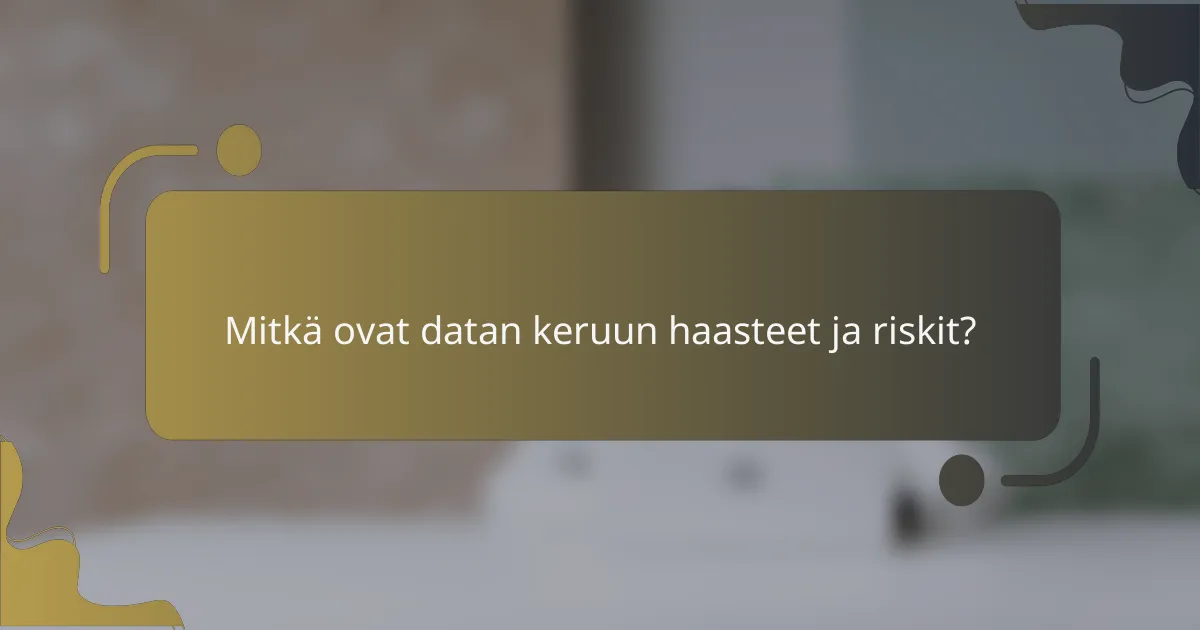 Mitkä ovat datan keruun haasteet ja riskit?