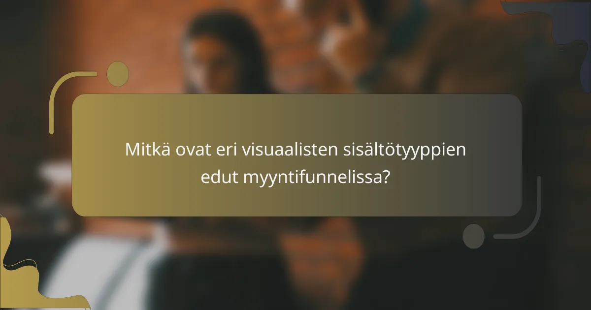 Mitkä ovat eri visuaalisten sisältötyyppien edut myyntifunnelissa?