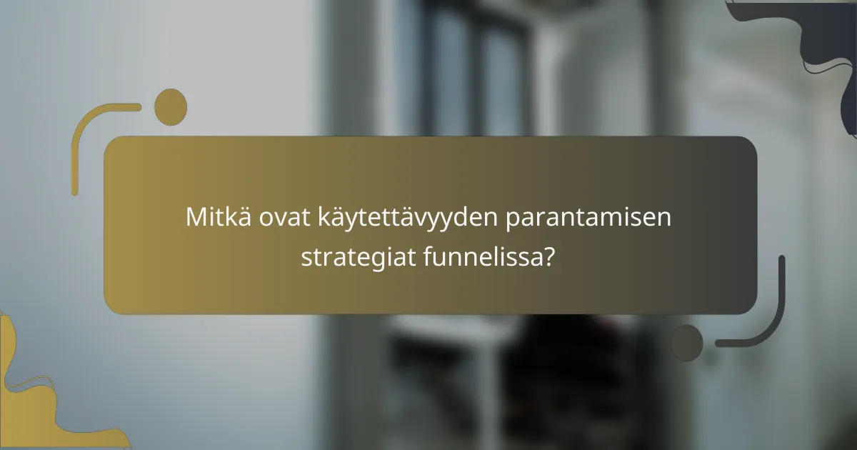 Mitkä ovat käytettävyyden parantamisen strategiat funnelissa?
