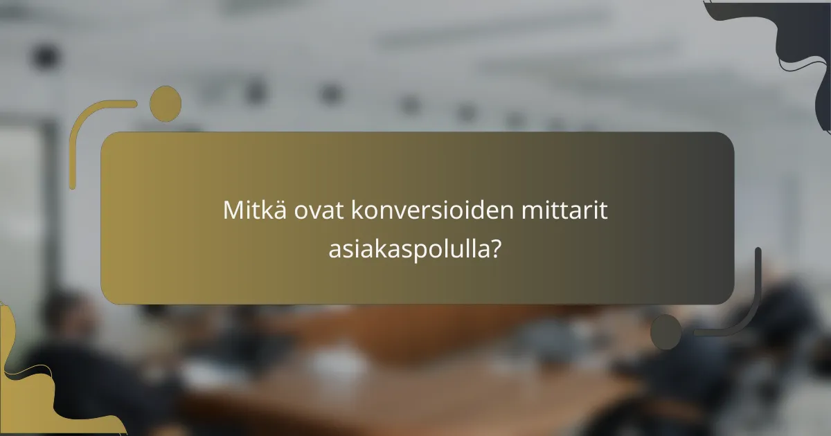 Mitkä ovat konversioiden mittarit asiakaspolulla?
