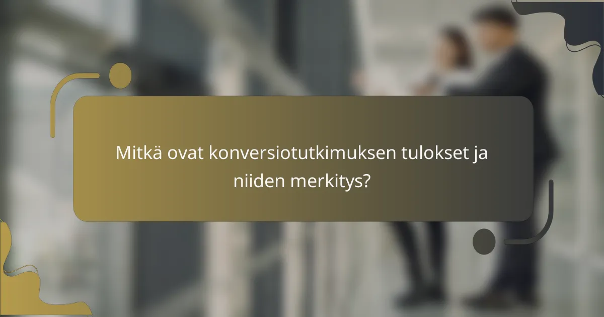 Mitkä ovat konversiotutkimuksen tulokset ja niiden merkitys?