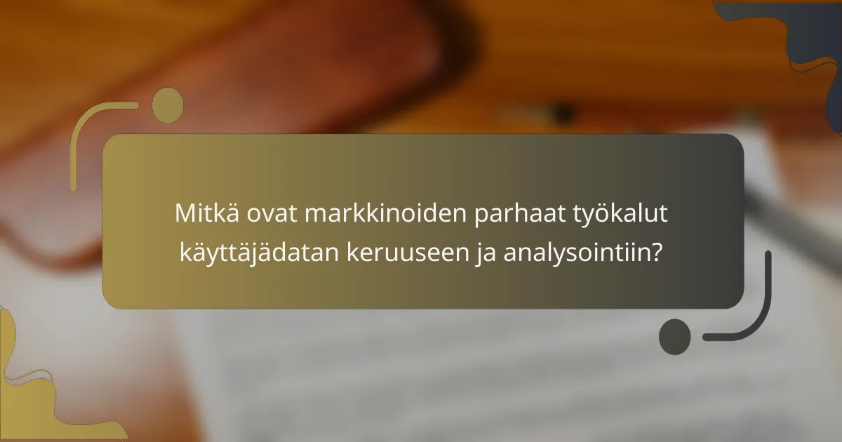 Mitkä ovat markkinoiden parhaat työkalut käyttäjädatan keruuseen ja analysointiin?