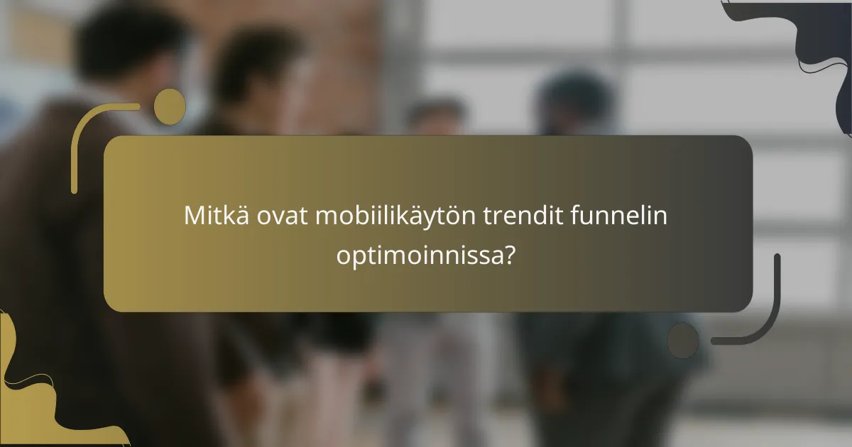 Mitkä ovat mobiilikäytön trendit funnelin optimoinnissa?