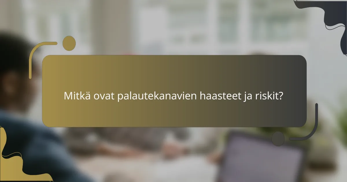 Mitkä ovat palautekanavien haasteet ja riskit?
