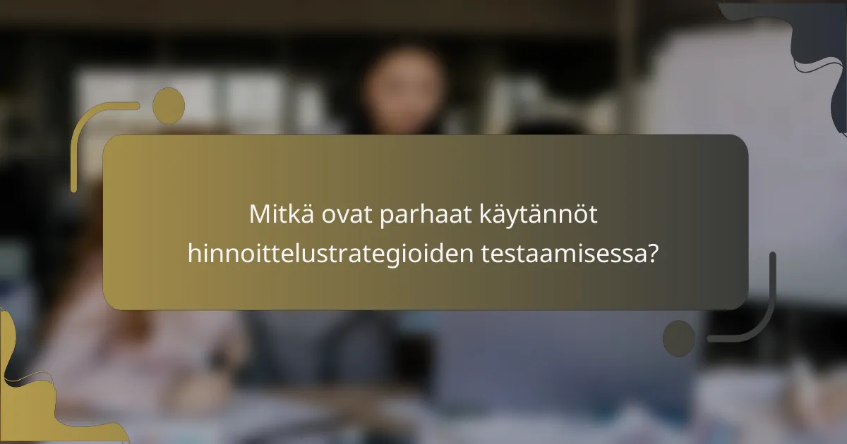 Mitkä ovat parhaat käytännöt hinnoittelustrategioiden testaamisessa?