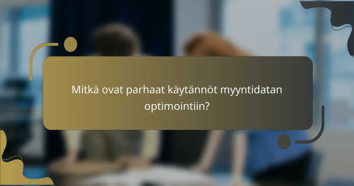 Mitkä ovat parhaat käytännöt myyntidatan optimointiin?