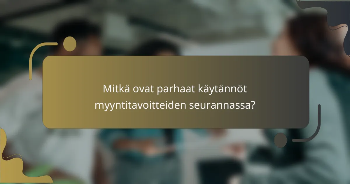 Mitkä ovat parhaat käytännöt myyntitavoitteiden seurannassa?