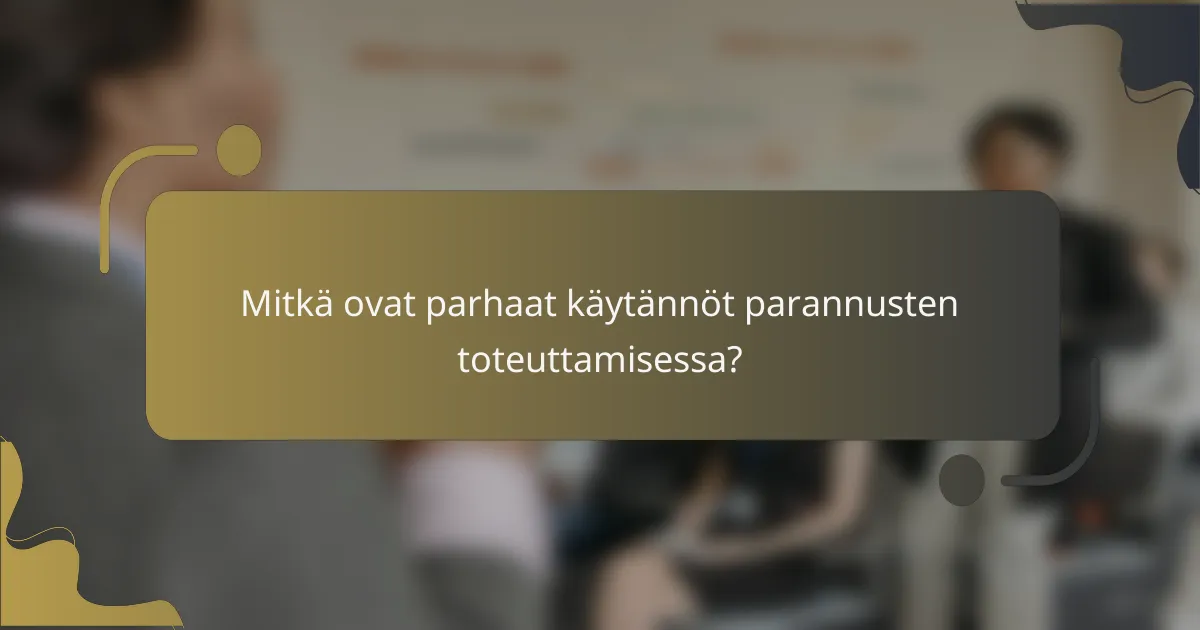 Mitkä ovat parhaat käytännöt parannusten toteuttamisessa?