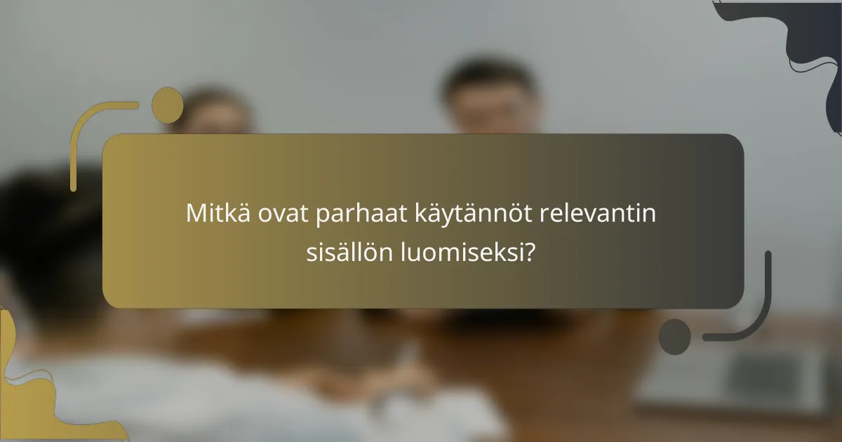 Mitkä ovat parhaat käytännöt relevantin sisällön luomiseksi?