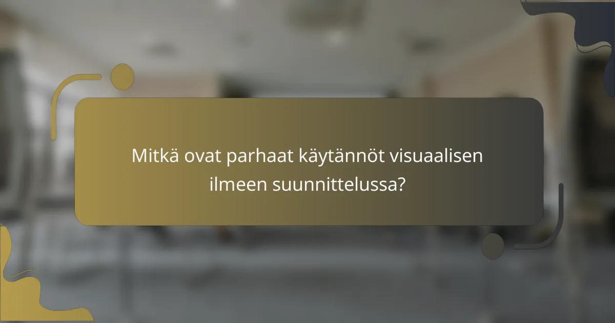 Mitkä ovat parhaat käytännöt visuaalisen ilmeen suunnittelussa?