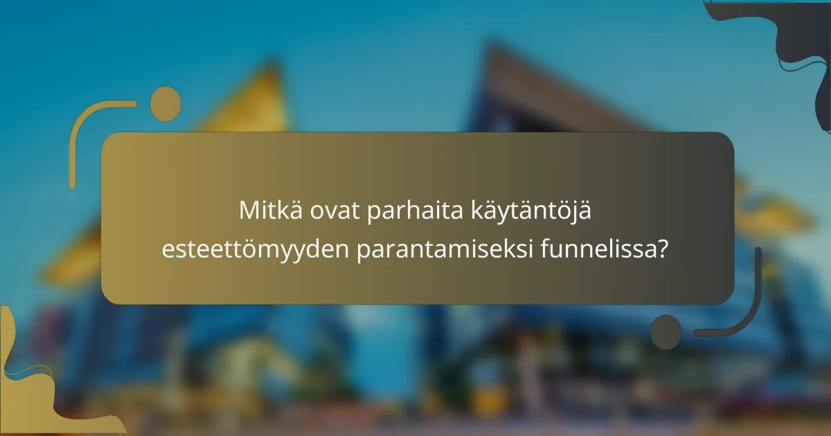 Mitkä ovat parhaita käytäntöjä esteettömyyden parantamiseksi funnelissa?