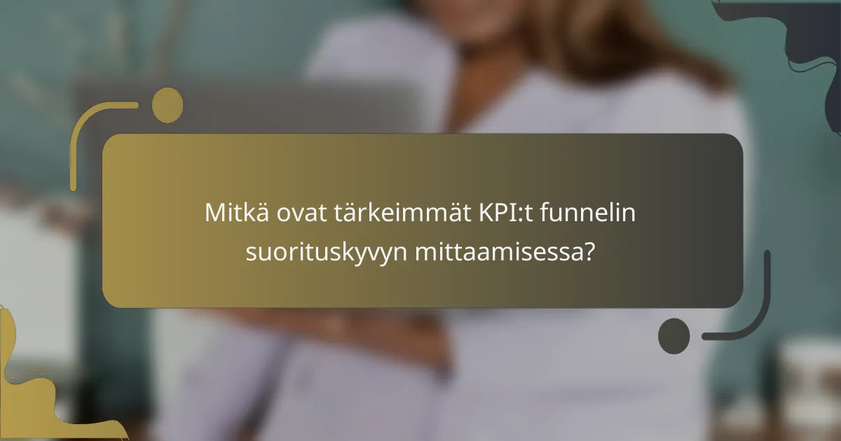 Mitkä ovat tärkeimmät KPI:t funnelin suorituskyvyn mittaamisessa?