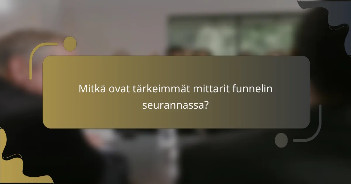 Mitkä ovat tärkeimmät mittarit funnelin seurannassa?