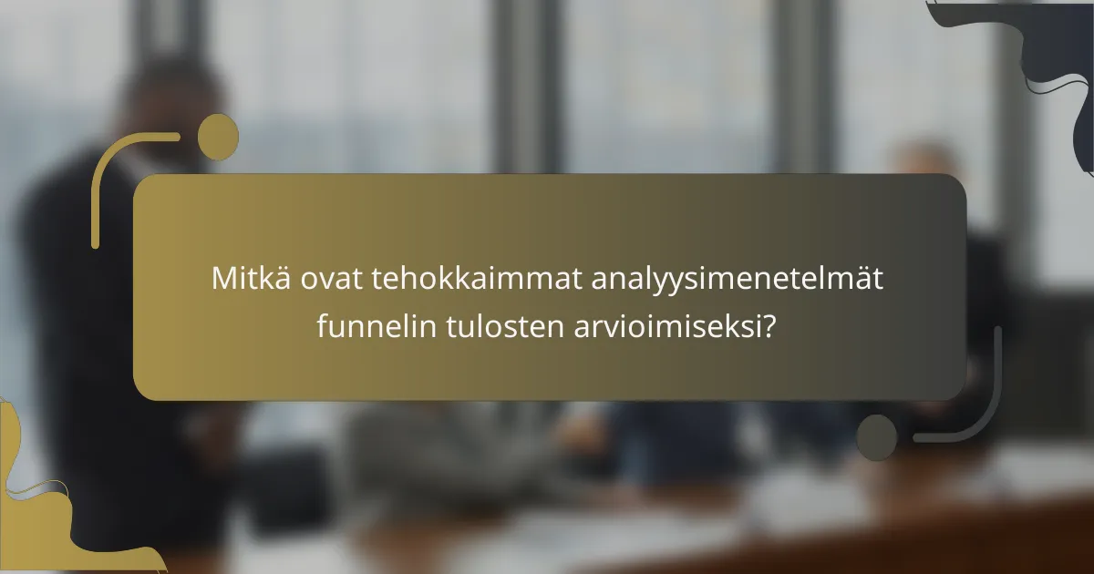 Mitkä ovat tehokkaimmat analyysimenetelmät funnelin tulosten arvioimiseksi?