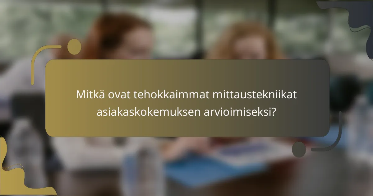 Mitkä ovat tehokkaimmat mittaustekniikat asiakaskokemuksen arvioimiseksi?