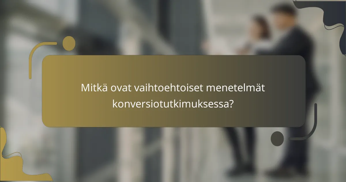 Mitkä ovat vaihtoehtoiset menetelmät konversiotutkimuksessa?