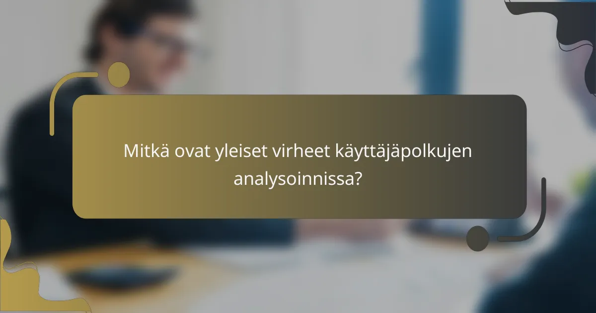 Mitkä ovat yleiset virheet käyttäjäpolkujen analysoinnissa?
