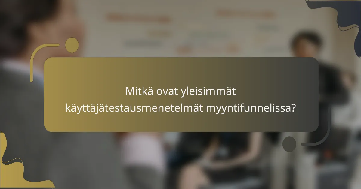 Mitkä ovat yleisimmät käyttäjätestausmenetelmät myyntifunnelissa?