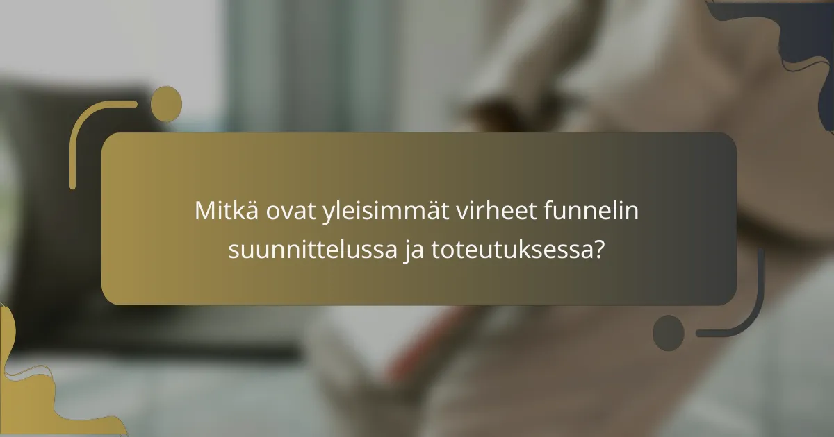 Mitkä ovat yleisimmät virheet funnelin suunnittelussa ja toteutuksessa?