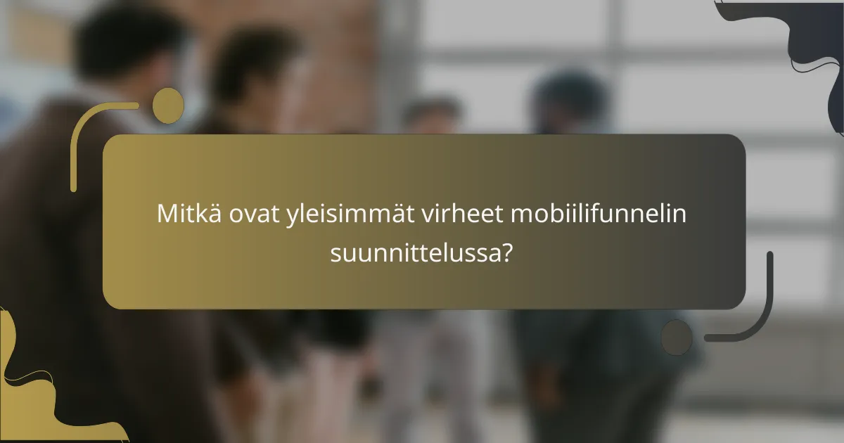 Mitkä ovat yleisimmät virheet mobiilifunnelin suunnittelussa?